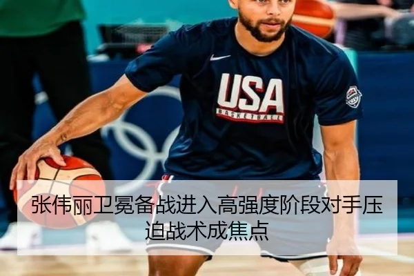 张伟丽卫冕备战进入高强度阶段对手压迫战术成焦点